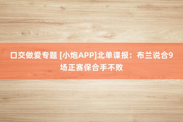 口交做爱专题 [小炮APP]北单谍报：布兰说合9场正赛保合手不败