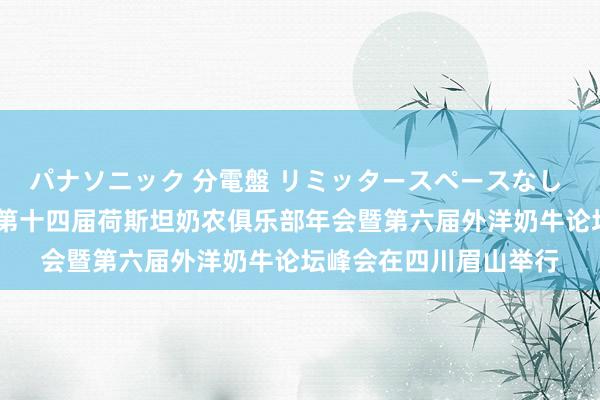 パナソニック 分電盤 リミッタースペースなし 露出・半埋込両用形 第十四届荷斯坦奶农俱乐部年会暨第六届外洋奶牛论坛峰会在四川眉山举行